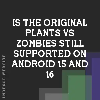 Is the original Plants vs. Zombies still supported on Android 15 and 16? Banners