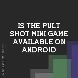 Is the “Pult-Shot“ mini-game available on Android? Banners
